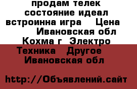 продам телек состояние идеал встроинна игра  › Цена ­ 2 000 - Ивановская обл., Кохма г. Электро-Техника » Другое   . Ивановская обл.